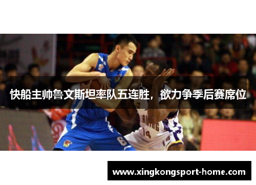 快船主帅鲁文斯坦率队五连胜，欲力争季后赛席位